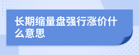 长期缩量盘强行涨价什么意思