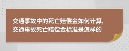 交通事故中的死亡赔偿金如何计算, 交通事故死亡赔偿金标准是怎样的