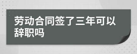 劳动合同签了三年可以辞职吗