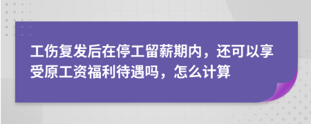 工伤复发后在停工留薪期内，还可以享受原工资福利待遇吗，怎么计算