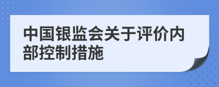 中国银监会关于评价内部控制措施