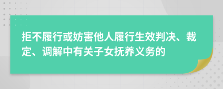 拒不履行或妨害他人履行生效判决、裁定、调解中有关子女抚养义务的