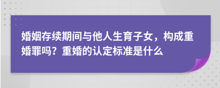 婚姻存续期间与他人生育子女，构成重婚罪吗？重婚的认定标准是什么