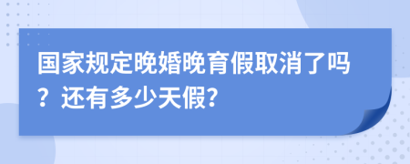 国家规定晚婚晚育假取消了吗？还有多少天假？