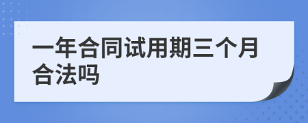 一年合同试用期三个月合法吗