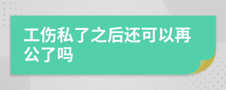 工伤私了之后还可以再公了吗