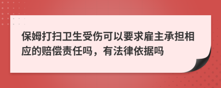 保姆打扫卫生受伤可以要求雇主承担相应的赔偿责任吗，有法律依据吗