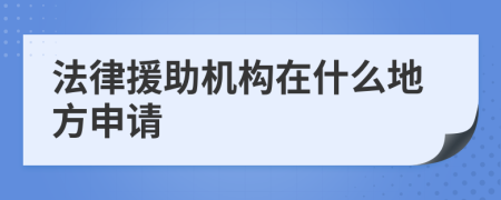 法律援助机构在什么地方申请