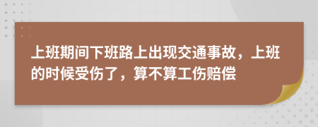 上班期间下班路上出现交通事故，上班的时候受伤了，算不算工伤赔偿