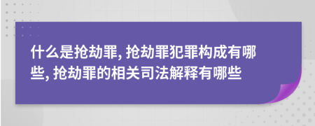 什么是抢劫罪, 抢劫罪犯罪构成有哪些, 抢劫罪的相关司法解释有哪些