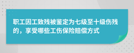 职工因工致残被鉴定为七级至十级伤残的，享受哪些工伤保险赔偿方式