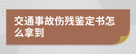 交通事故伤残鉴定书怎么拿到