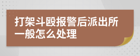 打架斗殴报警后派出所一般怎么处理