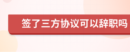 签了三方协议可以辞职吗