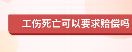 工伤死亡可以要求赔偿吗