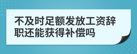 不及时足额发放工资辞职还能获得补偿吗