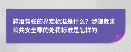 醉酒驾驶的界定标准是什么？涉嫌危害公共安全罪的处罚标准是怎样的