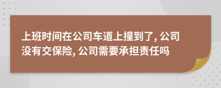 上班时间在公司车道上撞到了, 公司没有交保险, 公司需要承担责任吗