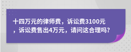 十四万元的律师费，诉讼费3100元，诉讼费售出4万元，请问这合理吗？