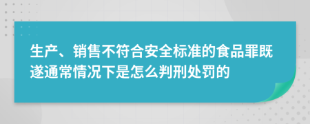 生产、销售不符合安全标准的食品罪既遂通常情况下是怎么判刑处罚的