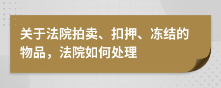 关于法院拍卖、扣押、冻结的物品，法院如何处理