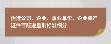 伪造公司、企业、事业单位、企业资产证件罪既遂量刑标准细分