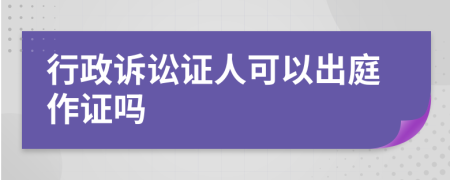行政诉讼证人可以出庭作证吗