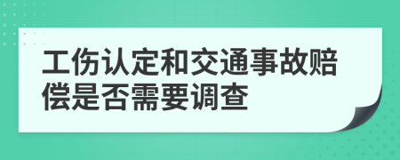 工伤认定和交通事故赔偿是否需要调查