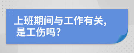 上班期间与工作有关, 是工伤吗?