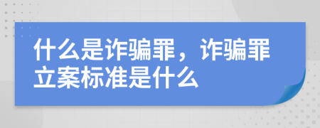 什么是诈骗罪，诈骗罪立案标准是什么