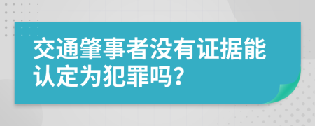 交通肇事者没有证据能认定为犯罪吗？