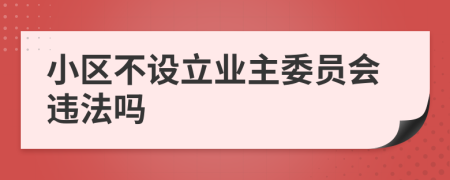 小区不设立业主委员会违法吗