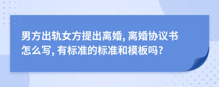 男方出轨女方提出离婚, 离婚协议书怎么写, 有标准的标准和模板吗?