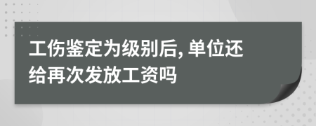 工伤鉴定为级别后, 单位还给再次发放工资吗