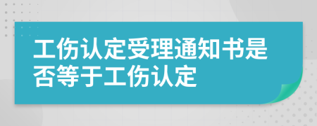 工伤认定受理通知书是否等于工伤认定