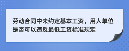 劳动合同中未约定基本工资，用人单位是否可以违反最低工资标准规定