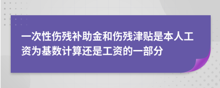 一次性伤残补助金和伤残津贴是本人工资为基数计算还是工资的一部分