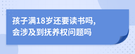 孩子满18岁还要读书吗, 会涉及到抚养权问题吗