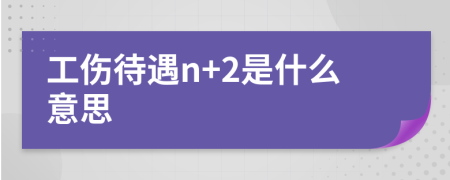 工伤待遇n+2是什么意思