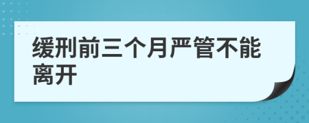 缓刑前三个月严管不能离开