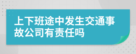 上下班途中发生交通事故公司有责任吗