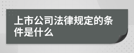 上市公司法律规定的条件是什么