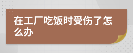 在工厂吃饭时受伤了怎么办