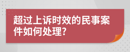 超过上诉时效的民事案件如何处理?