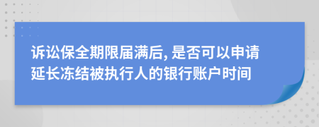 诉讼保全期限届满后, 是否可以申请延长冻结被执行人的银行账户时间