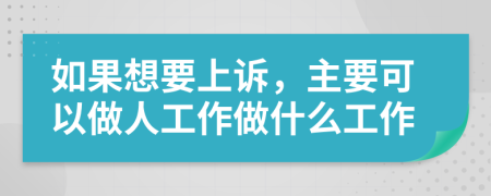如果想要上诉，主要可以做人工作做什么工作