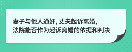 妻子与他人通奸, 丈夫起诉离婚, 法院能否作为起诉离婚的依据和判决