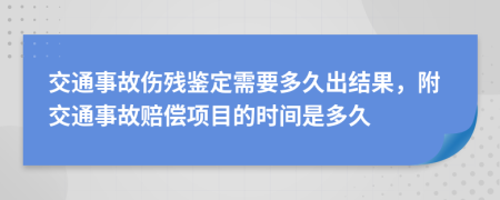 交通事故伤残鉴定需要多久出结果，附交通事故赔偿项目的时间是多久