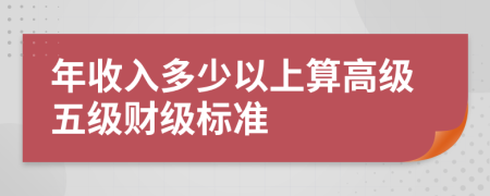 年收入多少以上算高级五级财级标准