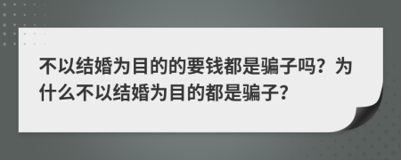 不以结婚为目的的要钱都是骗子吗？为什么不以结婚为目的都是骗子？